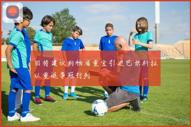 旧将建议利物浦重金引进巴尔科拉以重返争冠行列